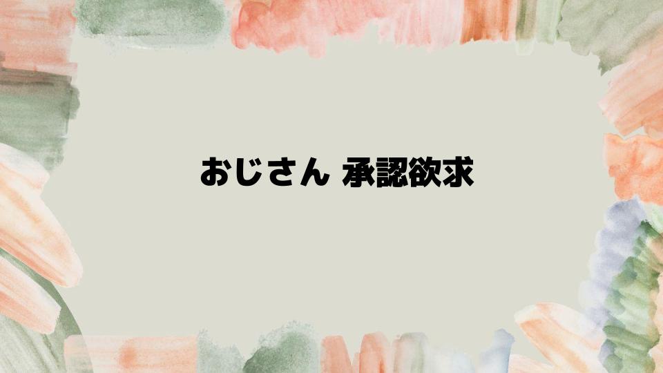 おじさん承認欲求とうまく付き合う方法